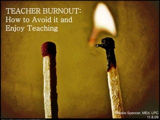 TEACHER BURNOUT:
How to Avoid it and
Enjoy Teaching

Natalie Spencer, MEd, LPC
11.8.09

 