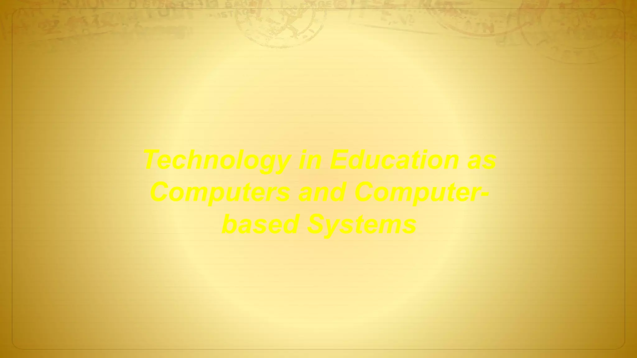 Technology in Education as
Computers and Computer-
based Systems
 