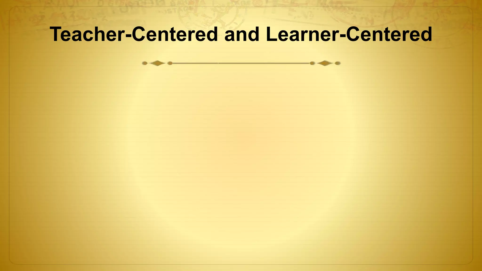 Teacher-Centered and Learner-Centered
 