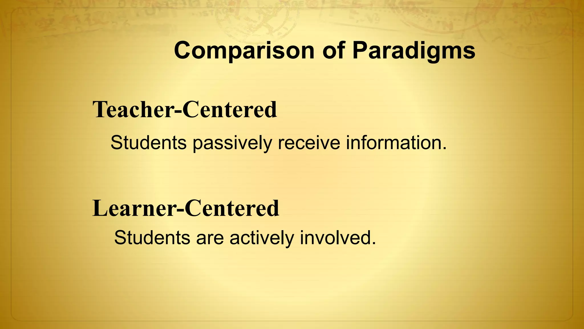 Comparison of Paradigms
Teacher-Centered
Learner-Centered
Students passively receive information.
Students are actively involved.
 