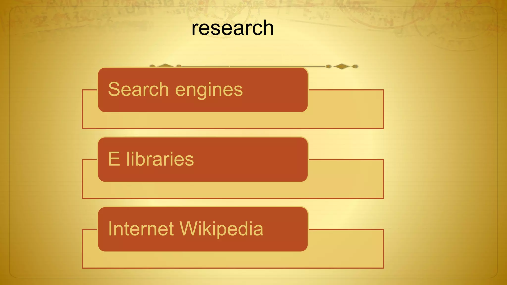 research
Search engines
E libraries
Internet Wikipedia
 