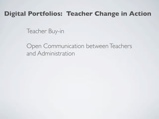 Digital Portfolios: Teacher Change in Action

      Teacher Buy-in

      Open Communication between Teachers
      and Administration
 