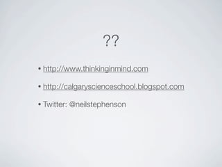 ??
•   http://www.thinkinginmind.com

•   http://calgaryscienceschool.blogspot.com

•   Twitter: @neilstephenson
 