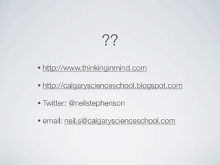 ??
•   http://www.thinkinginmind.com

•   http://calgaryscienceschool.blogspot.com

•   Twitter: @neilstephenson

•   email: neil.s@calgaryscienceschool.com
 