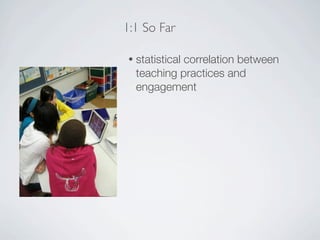 1:1 So Far

•   statistical correlation between
    teaching practices and
    engagement
 