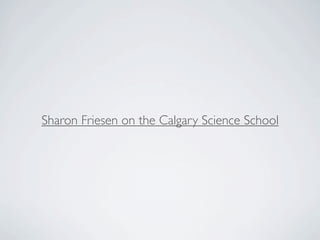 Sharon Friesen on the Calgary Science School
 