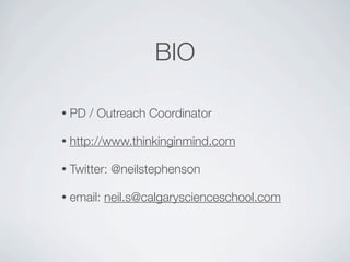 BIO

•   PD / Outreach Coordinator

•   http://www.thinkinginmind.com

•   Twitter: @neilstephenson

•   email: neil.s@calgaryscienceschool.com
 