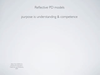 Reﬂective PD models

                   purpose is: understanding & competence




 Taken from: Reﬂective
 Practice for Educators,
Osterman and Kottkamp,
          2004
 