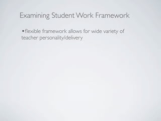 Examining Student Work Framework

•ﬂexible framework allows for wide variety of
teacher personality/delivery
 