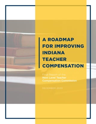 A ROADMAP
FOR IMPROVING
INDIANA
TEACHER
COMPENSATION
Final Report of the
Next Level Teacher
Compensation Commission
DECEMBER 2020
 