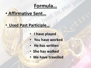 Formula…
• I have played
• You have worked
• He has written
• She has walked
• We have travelled
• Affirmative Sent…
• Used Past Participle…
 