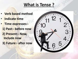 What is Tense ?
• Verb based method
• Indicate time
• Time expresses:-
1) Past:- before now
2) Present:- Now,
Include now
3) Future:- after now
 