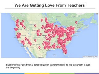 We Are Getting Love From Teachers
But bringing a “positivity & personalization transformation” to the classroom is just
the beginning…
 