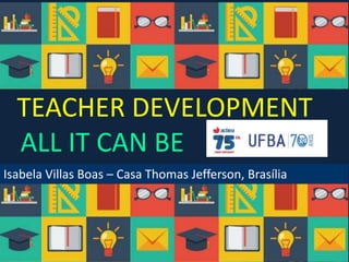 TEACHER DEVELOPMENT
ALL IT CAN BE
Isabela Villas Boas – Casa Thomas Jefferson, Brasília
Isabela Villas Boas – Casa Thomas Jefferson, Brasília
 