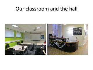 Our classroom and the hall
 