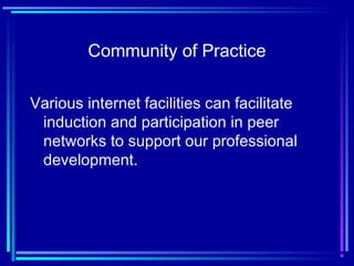 Community of Practice
Various internet facilities can facilitate
induction and participation in peer
networks to support our professional
development.
 