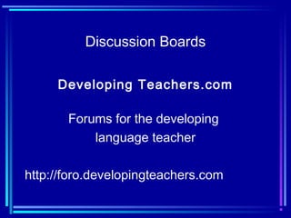 Discussion Boards
Developing Teachers.com
Forums for the developing
language teacher
http://foro.developingteachers.com
 