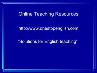 Online Teaching Resources
http://www.onestopenglish.com
“Solutions for English teaching”
 