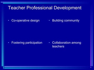 Teacher Professional Development
• Co-operative design • Building community
• Fostering participation • Collaboration among
teachers
 