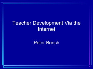 Teacher Development Via the
Internet
Peter Beech
 