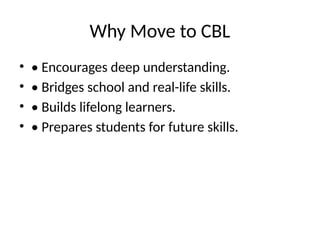 Why Move to CBL
• • Encourages deep understanding.
• • Bridges school and real-life skills.
• • Builds lifelong learners.
• • Prepares students for future skills.
 