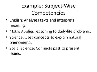 Example: Subject-Wise
Competencies
• English: Analyzes texts and interprets
meaning.
• Math: Applies reasoning to daily-life problems.
• Science: Uses concepts to explain natural
phenomena.
• Social Science: Connects past to present
issues.
 