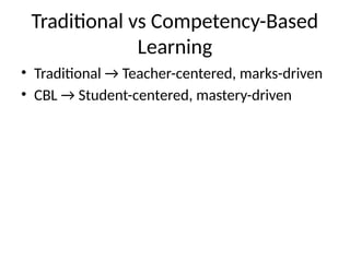 Traditional vs Competency-Based
Learning
• Traditional → Teacher-centered, marks-driven
• CBL → Student-centered, mastery-driven
 