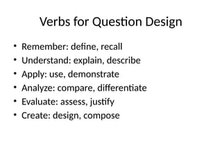 Verbs for Question Design
• Remember: define, recall
• Understand: explain, describe
• Apply: use, demonstrate
• Analyze: compare, differentiate
• Evaluate: assess, justify
• Create: design, compose
 