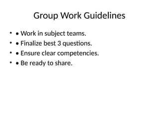 Group Work Guidelines
• • Work in subject teams.
• • Finalize best 3 questions.
• • Ensure clear competencies.
• • Be ready to share.
 