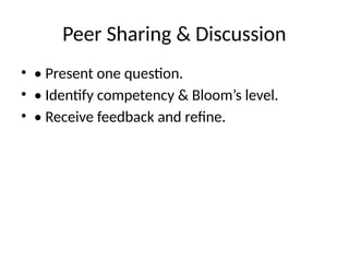 Peer Sharing & Discussion
• • Present one question.
• • Identify competency & Bloom’s level.
• • Receive feedback and refine.
 