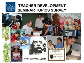 TEACHER DEVELOPMENT
SEMINAR TOPICS SURVEY
Prof. Larry M. Lynch
 