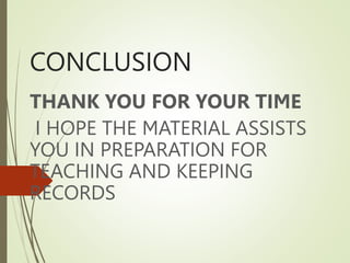 CONCLUSION
THANK YOU FOR YOUR TIME
I HOPE THE MATERIAL ASSISTS
YOU IN PREPARATION FOR
TEACHING AND KEEPING
RECORDS
 