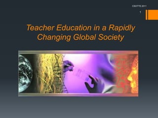 CSOTTE 2011

                                  1




Teacher Education in a Rapidly
   Changing Global Society
 