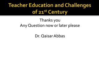 Thanks you
Any Question now or later please
Dr. QaisarAbbas
 