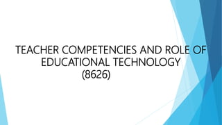 TEACHER COMPETENCIES AND ROLE OF
EDUCATIONAL TECHNOLOGY
(8626)
 