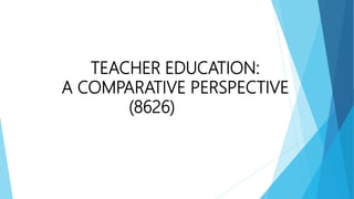 TEACHER EDUCATION:
A COMPARATIVE PERSPECTIVE
(8626)
 