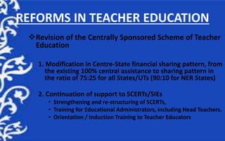 REFORMS IN TEACHER EDUCATION
Revision of the Centrally Sponsored Scheme of Teacher
Education
1. Modification in Centre-St...