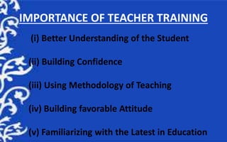 IMPORTANCE OF TEACHER TRAINING
(i) Better Understanding of the Student
(ii) Building Confidence
(iii) Using Methodology of...