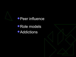 Peer influence
Role models
Addictions
 