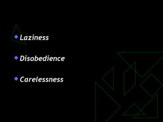  Laziness
 Disobedience
 Carelessness
 