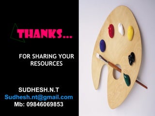 THANKS…
FOR SHARING YOUR
RESOURCES
SUDHESH.N.T
Sudhesh.nt@gmail.com
Mb: 09846069853
 