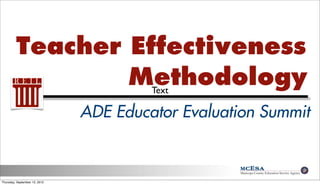 Teacher Effectiveness
                 Methodology            Text

                               ADE Educator Evaluation Summit


Thursday, September 13, 2012
 