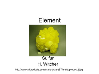 Element Sulfur H. Witcher http://www.allproducts.com/manufacture97/tealtd/product2.jpg 