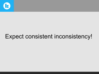 Expect consistent inconsistency!

 