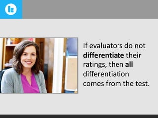 If evaluators do not
differentiate their
ratings, then all
differentiation
comes from the test.

 