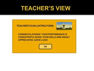 TEACHER’S EVALUATING FORM
OK
CONGRATULATIONS! YOUR PERFORMANCE IS
CONSISTENTLY GOOD.YOUR SKILLSARE HIGHLY
APPRECIATED. GOOD LUCK!
 