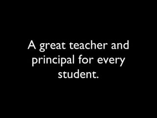 A great teacher and principal for every student. 