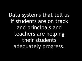 Data systems that tell us if students are on track and principals and teachers are helping their students adequately progress. 