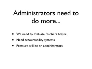 Administrators need to do more... We need to evaluate teachers better. Need accountability systems Pressure will be on administrators 