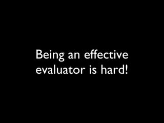 Being an effective evaluator is hard! 